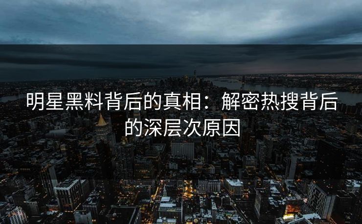 明星黑料背后的真相：解密热搜背后的深层次原因