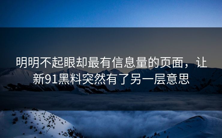 明明不起眼却最有信息量的页面，让新91黑料突然有了另一层意思