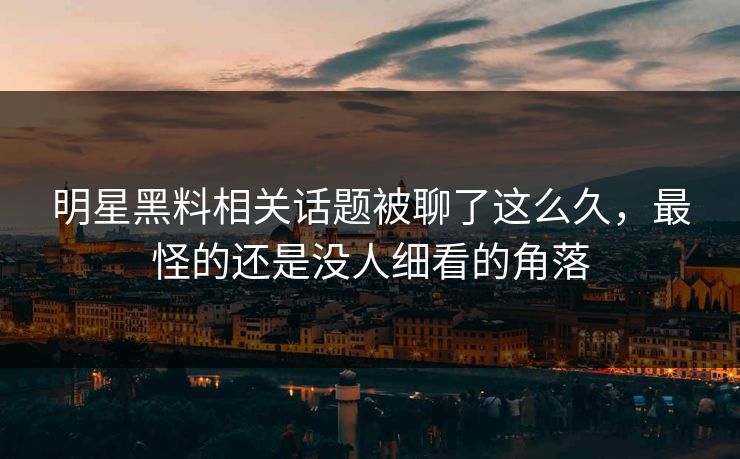 明星黑料相关话题被聊了这么久，最怪的还是没人细看的角落
