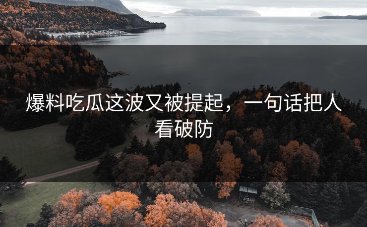 爆料吃瓜这波又被提起，一句话把人看破防