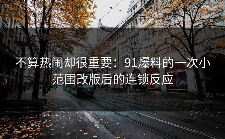 不算热闹却很重要：91爆料的一次小范围改版后的连锁反应