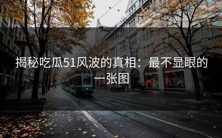 揭秘吃瓜51风波的真相：最不显眼的一张图