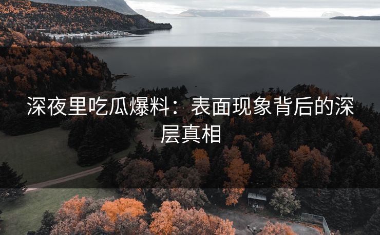 深夜里吃瓜爆料：表面现象背后的深层真相