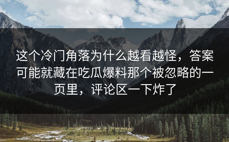 这个冷门角落为什么越看越怪,答案可能就藏在吃瓜爆料那个被忽略的一页里,评论区一下炸了