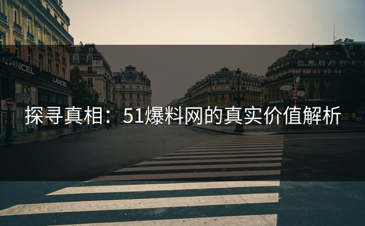 探寻真相：51爆料网的真实价值解析