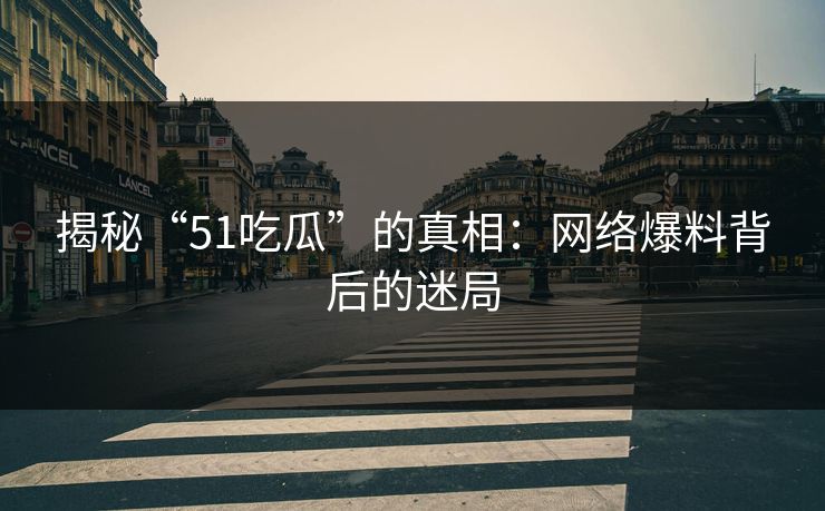 揭秘“51吃瓜”的真相:网络爆料背后的迷局