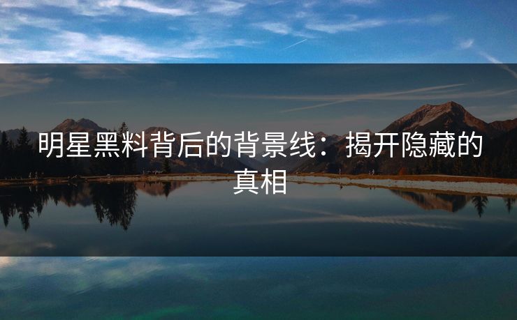 明星黑料背后的背景线：揭开隐藏的真相