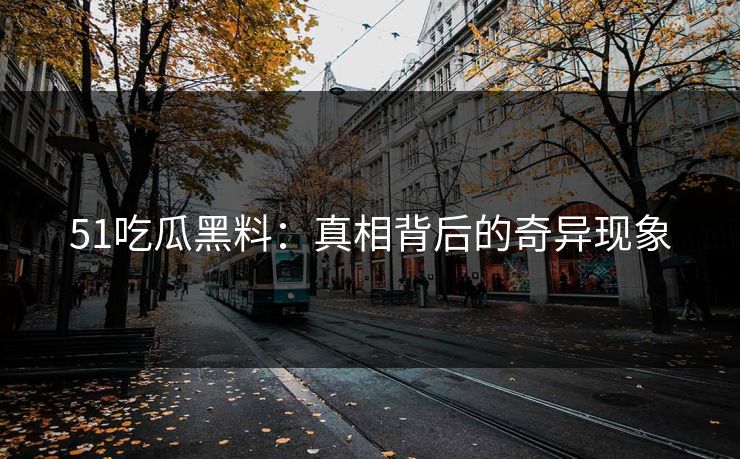 51吃瓜黑料：真相背后的奇异现象