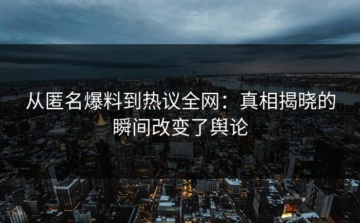 从匿名爆料到热议全网：真相揭晓的瞬间改变了舆论