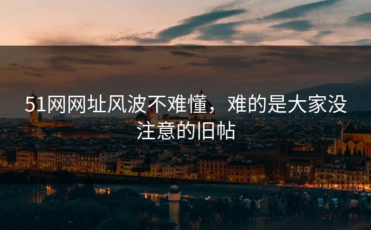 51网网址风波不难懂,难的是大家没注意的旧帖 51网网址风波不难懂,难的是大家没注意的旧帖