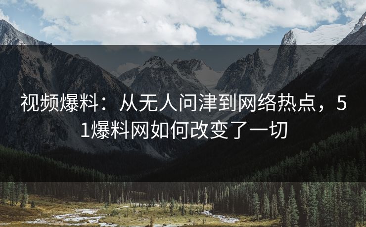 视频爆料：从无人问津到网络热点，51爆料网如何改变了一切