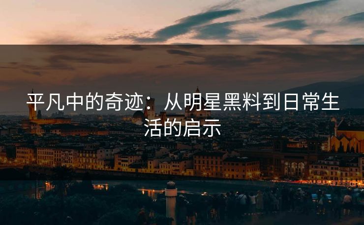 平凡中的奇迹：从明星黑料到日常生活的启示